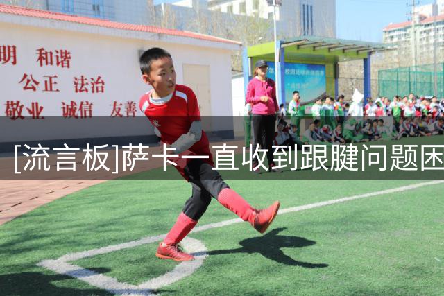 [流言板]萨卡一直收到跟腱问题困扰，但他不手术将利用假期进行康复